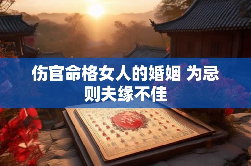 伤官命格女人的婚姻 为忌则夫缘不佳