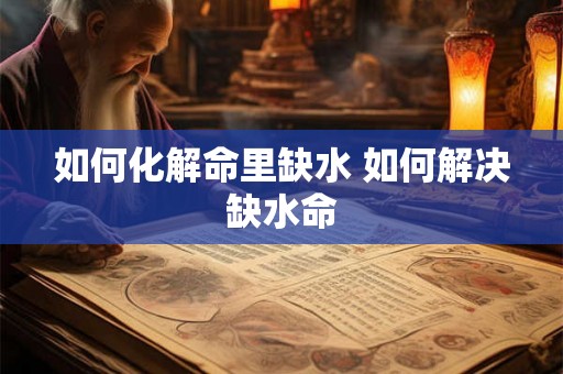 如何化解命里缺水 如何解决缺水命