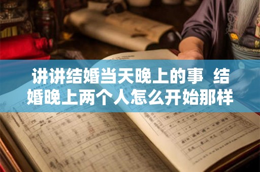 讲讲结婚当天晚上的事  结婚晚上两个人怎么开始那样
