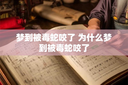 梦到被毒蛇咬了 为什么梦到被毒蛇咬了
