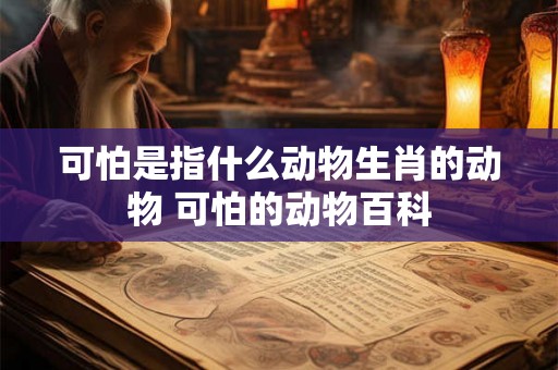 可怕是指什么动物生肖的动物 可怕的动物百科