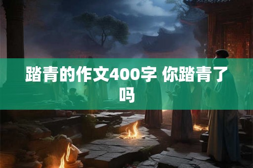 踏青的作文400字 你踏青了吗