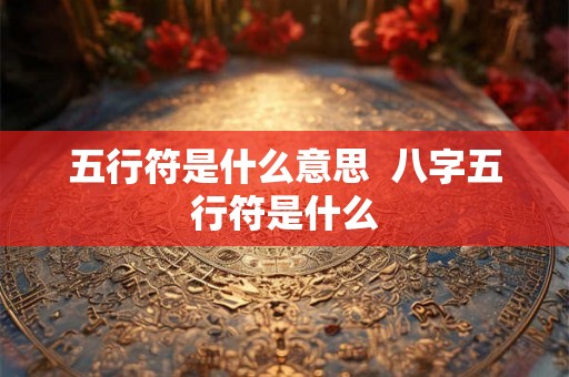 五行符是什么意思  八字五行符是什么