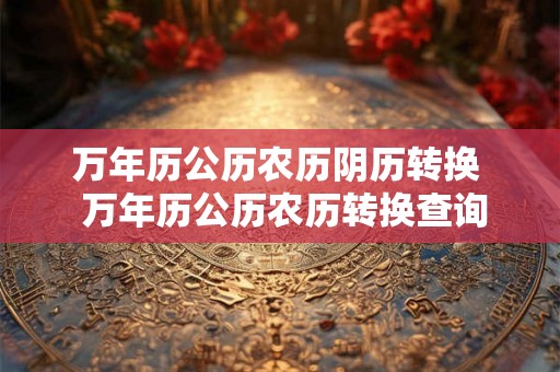 万年历公历农历阴历转换  万年历公历农历转换查询