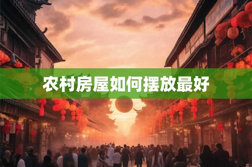 农村房屋如何摆放最好