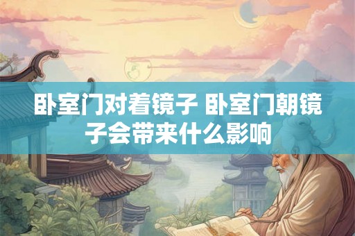 卧室门对着镜子 卧室门朝镜子会带来什么影响