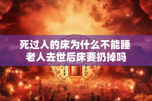 死过人的床为什么不能睡 老人去世后床要扔掉吗