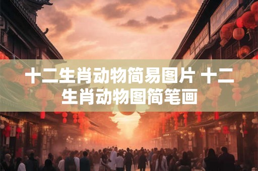 十二生肖动物简易图片 十二生肖动物图简笔画