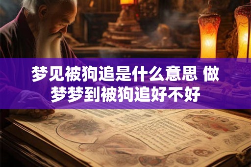 梦见被狗追是什么意思 做梦梦到被狗追好不好