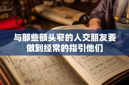 与那些额头窄的人交朋友要做到经常的指引他们