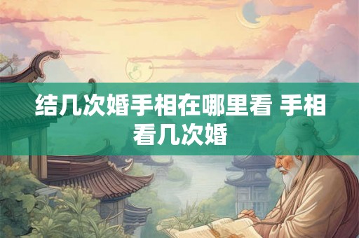 结几次婚手相在哪里看 手相看几次婚