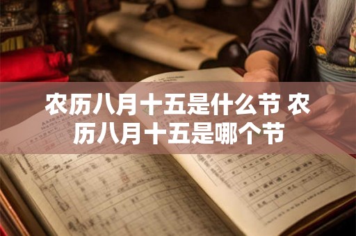 农历八月十五是什么节 农历八月十五是哪个节