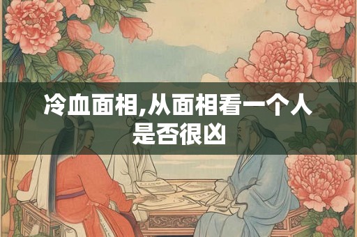 冷血面相,从面相看一个人是否很凶