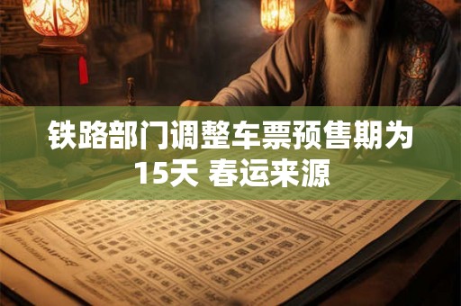铁路部门调整车票预售期为15天 春运来源