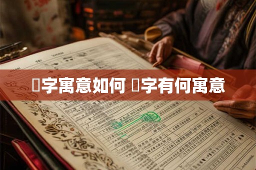枔字寓意如何 枔字有何寓意