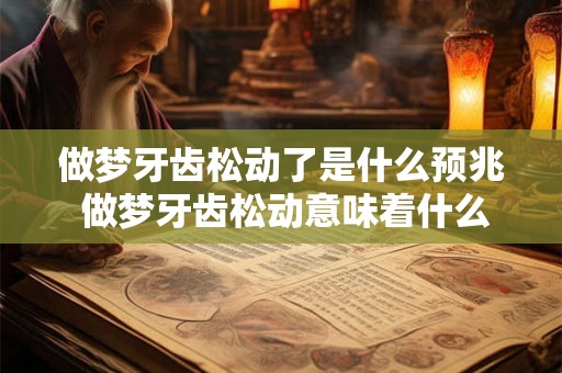 做梦牙齿松动了是什么预兆 做梦牙齿松动意味着什么
