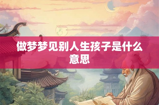 做梦梦见别人生孩子是什么意思
