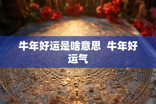 牛年好运是啥意思  牛年好运气