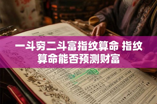 一斗穷二斗富指纹算命 指纹算命能否预测财富
