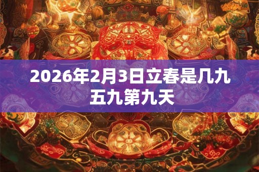 2026年2月3日立春是几九 五九第九天