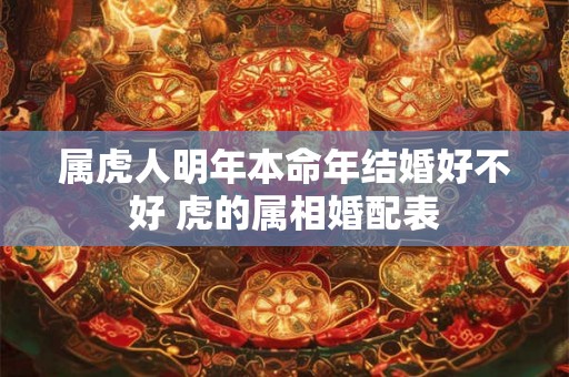 属虎人明年本命年结婚好不好 虎的属相婚配表