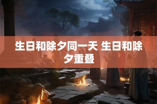 生日和除夕同一天 生日和除夕重叠