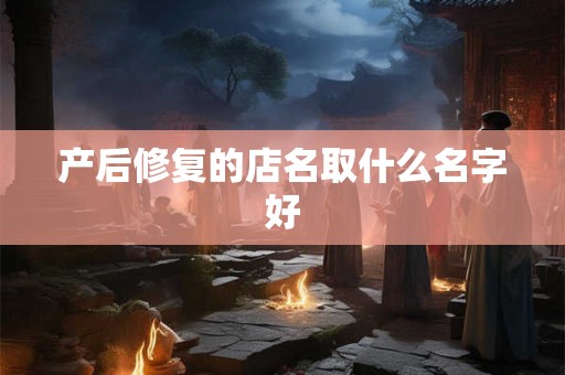 产后修复的店名取什么名字好
