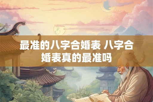 最准的八字合婚表 八字合婚表真的最准吗