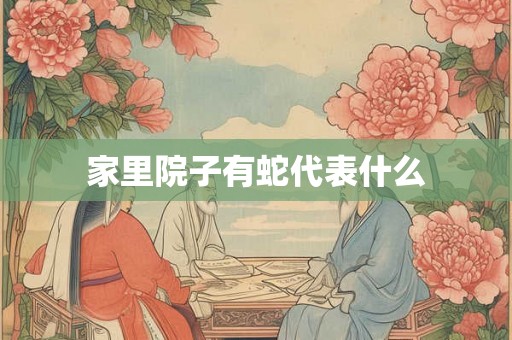 家里院子有蛇代表什么