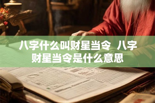 八字什么叫财星当令 八字财星当令是什么意思 八字什么叫财星当令 八字财星当令是什么意思