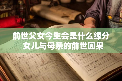 前世父女今生会是什么缘分  女儿与母亲的前世因果