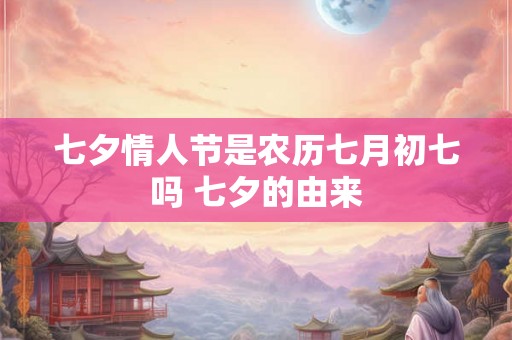 七夕情人节是农历七月初七吗 七夕的由来