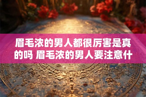 眉毛浓的男人都很厉害是真的吗 眉毛浓的男人要注意什么