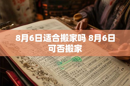 8月6日适合搬家吗 8月6日可否搬家