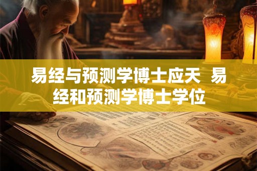 易经与预测学博士应天  易经和预测学博士学位