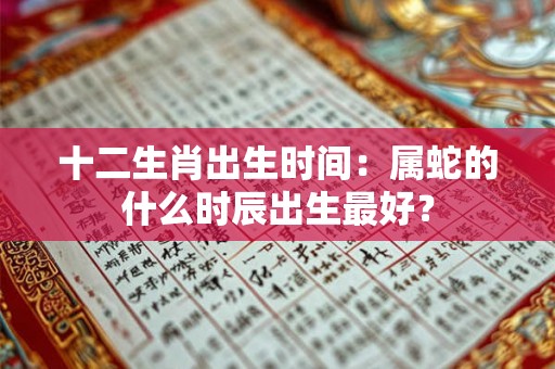 十二生肖出生时间：属蛇的什么时辰出生最好？