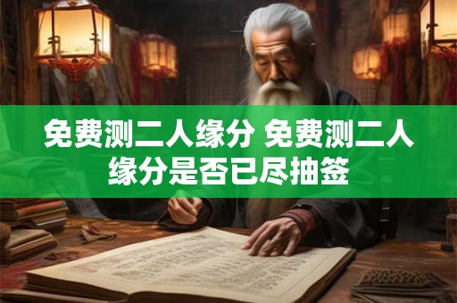 免费测二人缘分 免费测二人缘分是否已尽抽签