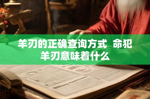 羊刃的正确查询方式  命犯羊刃意味着什么