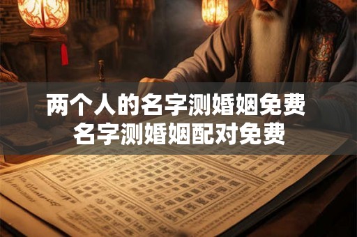 两个人的名字测婚姻免费 名字测婚姻配对免费