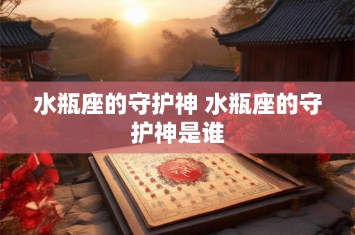 水瓶座的守护神 水瓶座的守护神是谁