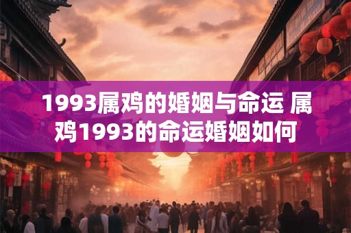 1993属鸡的婚姻与命运 属鸡1993的命运婚姻如何