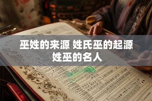 巫姓的来源 姓氏巫的起源 姓巫的名人