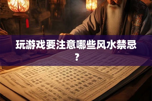 玩游戏要注意哪些风水禁忌？