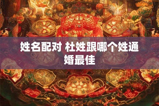 姓名配对 杜姓跟哪个姓通婚最佳