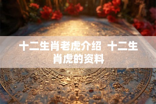 十二生肖老虎介绍  十二生肖虎的资料