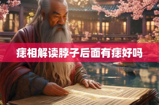 痣相解读脖子后面有痣好吗