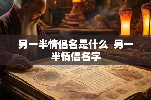 另一半情侣名是什么  另一半情侣名字
