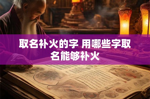 取名补火的字 用哪些字取名能够补火
