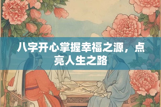八字开心掌握幸福之源，点亮人生之路