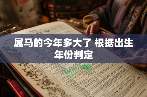 属马的今年多大了 根据出生年份判定 属马的今年多大了 根据出生年份判定